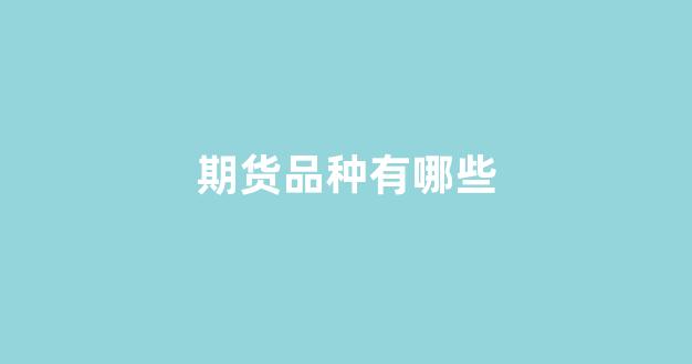 期货品种有哪些(塑化链期货品种有哪些)_https://www.brunchezvous.com_自由行_第1张