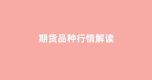 期货品种行情解读(期货品种价格一览表)_https://www.hhem8.com_上交所_第1张