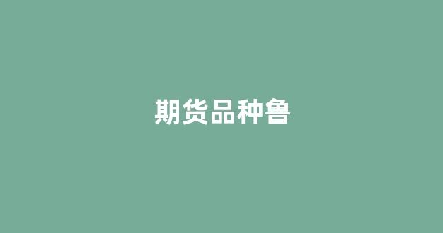 期货品种鲁(期货lu是什么品种)_https://www.wanyuyiyao.com_深交所_第1张