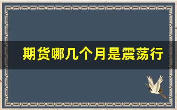 期货哪几个月是震荡行情_https://www.huakunhengjia.com_期货资讯_第1张
