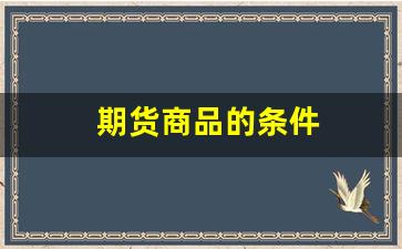 期货商品的条件(期货商品的条件包括)_https://www.nalian8.com_科创板_第1张