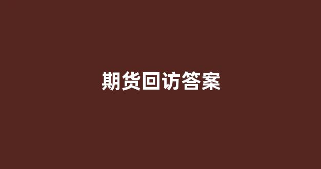 期货回访答案(期货回访电话)_https://www.xzdzcjx.com_上交所_第1张