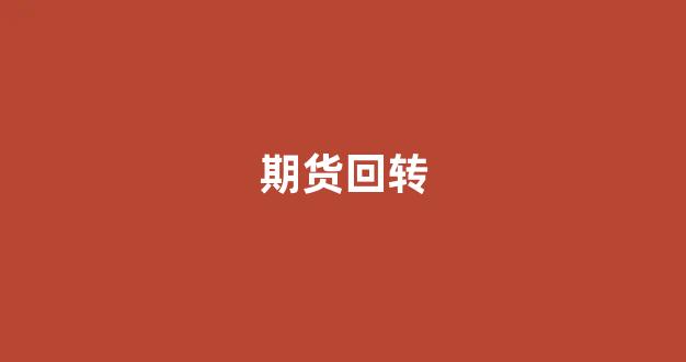 期货回转(期货反转需要手续费吗)_https://www.xzdzcjx.com_科创板_第1张
