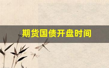 期货国债开盘时间(期货国债开盘时间表)_https://www.gfdzclz.com_创业板_第1张