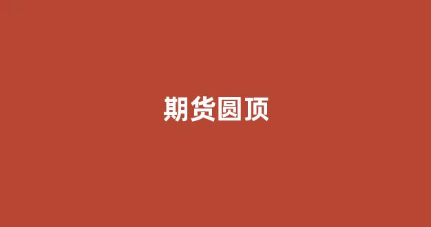 期货圆顶_https://www.xzdzcjn.com_创业板_第1张