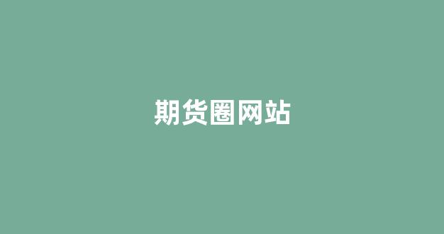 期货圈网站(期货网页)_https://www.fzdzcxj.com_创业板_第1张