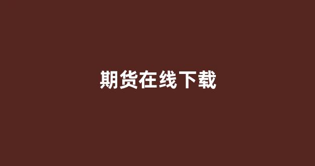 期货在线下载(期货免费下载)_https://www.gfdzclz.com_科创板_第1张