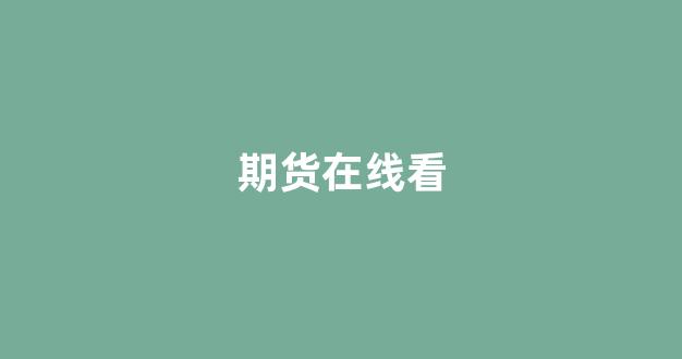 期货在线看(期货交易在线)_https://www.xzdzcjx.com_创业板_第1张