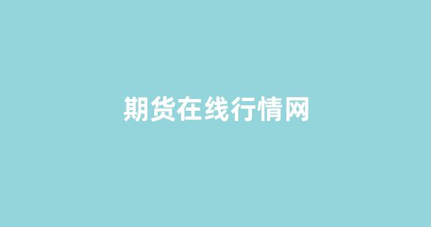 期货在线行情网(期货实时行情网站)_https://www.hhem8.com_深交所_第1张