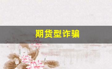 期货型诈骗(期货诈骗手段)_https://www.xzdzcjn.com_上交所_第1张