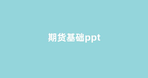 期货基础ppt(期货基础保证金不能取出吗)_https://www.eamstsz.com_上交所_第1张