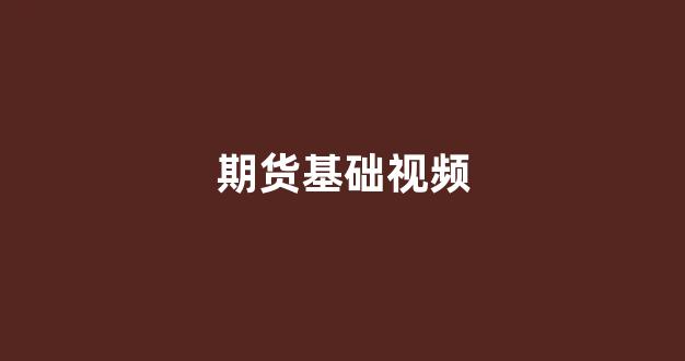 期货基础视频(期货基础知识精讲视频)_https://www.xzdzcjx.com_上交所_第1张