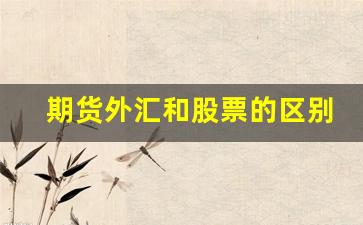 期货外汇和股票的区别(外汇期货股市的关系)_https://www.gfdzclz.com_上交所_第1张