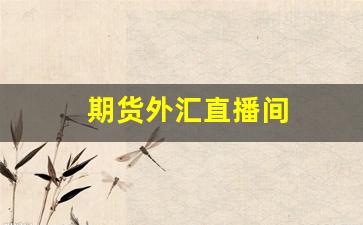 期货外汇直播间(外汇期货直播平台)_https://www.fzdzcxj.com_科创板_第1张