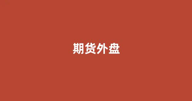 期货外盘(期货外盘开盘时间一览表)_https://www.xzdzcjn.com_上交所_第1张