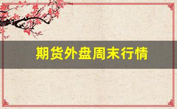 期货外盘周末行情(外盘期货周五几点收盘)_https://www.haiwangdasha.com_中金所_第1张