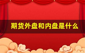 期货外盘和内盘是什么意思(期货外盘和内盘是什么意思呀)_https://www.hangfeite.com_创业板_第1张