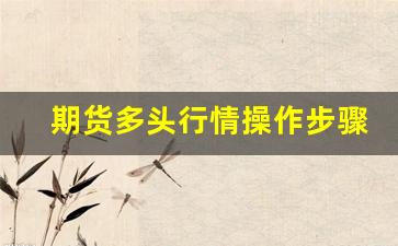 期货多头行情操作步骤图(期货中的多头)_https://www.gfdzclz.com_深交所_第1张