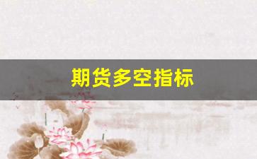 期货多空指标(期货多空指标编写)_https://www.wguangz.com_上期所_第1张