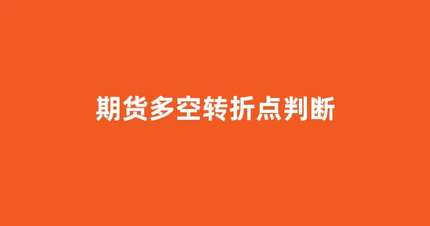 期货多空转折点判断(期货多空转折点判断方法)_https://www.gfdzclz.com_科创板_第1张