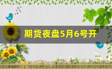 期货夜盘5月6号开(期货夜盘5月6号开盘)_https://www.gfdzclz.com_上交所_第1张