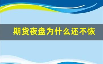 期货夜盘为什么还不恢复(期货夜盘为什么还不恢复交易)_https://www.wanyuyiyao.com_上交所_第1张