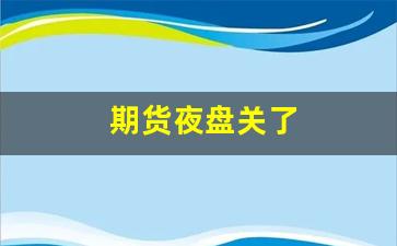 期货夜盘关了(期货夜盘结束后第二天会跳开吗)_https://www.gfdzclz.com_北交所_第1张
