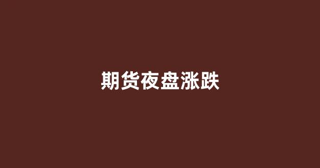 期货夜盘涨跌(期货夜盘涨跌幅是日盘的延续吗)_https://www.gfdzclz.com_科创板_第1张