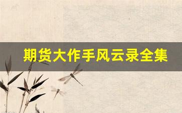 期货大作手风云录全集(期货大作手)_https://www.heiljjianzu.com_创业板_第1张