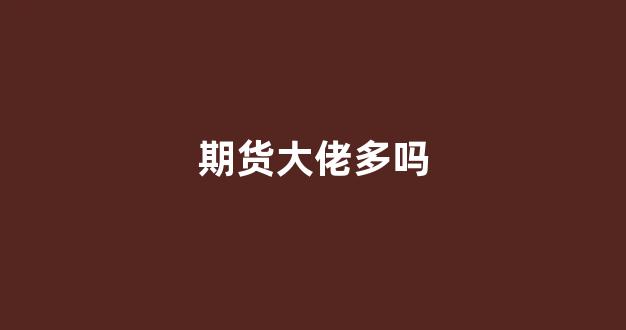 期货大佬多吗(国内期货大佬的故事)_https://www.dongshengweixin.com_上交所_第1张