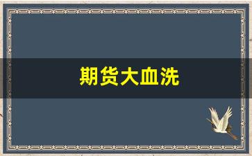 期货大血洗(期货 血泪史)_https://www.fzdzcxj.com_科创板_第1张