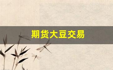 期货大豆交易(期货大豆)_https://www.hangfeite.com_科创板_第1张