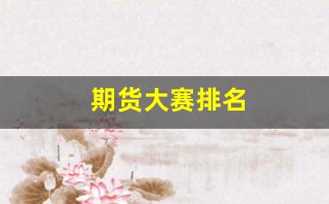 期货大赛排名(期货大赛排名前100的交易能力)_https://www.qldgs.com_期货_第1张