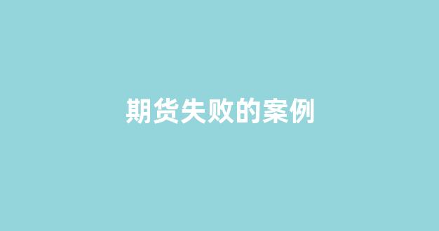 期货失败的案例(期货的失败经历)_https://www.xzdzcjx.com_北交所_第1张