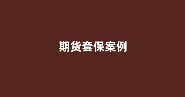 期货套保案例(期货套保案例分析题)_北交所_第1张_财经网 期货套保案例(期货套保案例分析题)_https://www.xzdzcjn.com_北交所_第1张