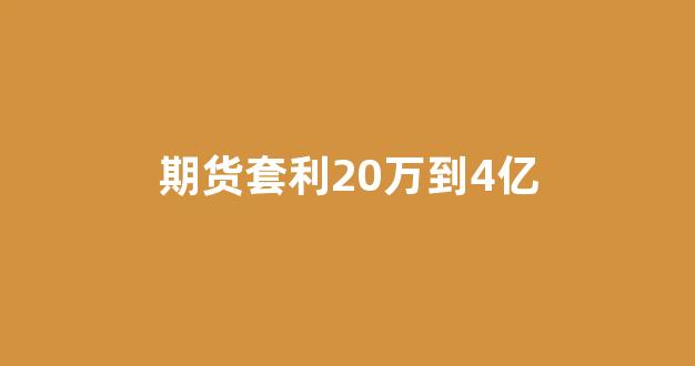 期货套利20万到4亿(期货套利合约怎么交易)_https://www.xzdzcjx.com_科创板_第1张