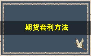 期货套利方法(期货套利方法有哪些)_https://www.dongshengweixin.com_深交所_第1张