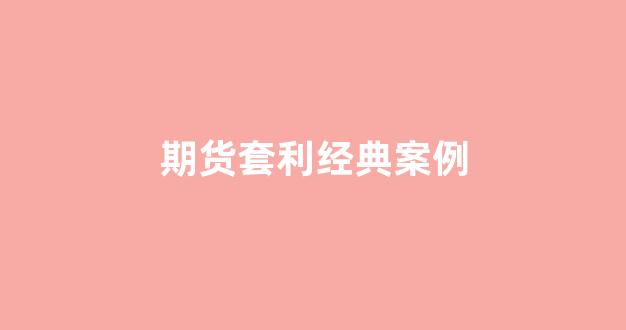 期货套利经典案例(期货套利交易案例)_https://www.taocizhiliang.com_效果图_第1张