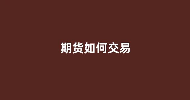 期货如何交易(期货如何交易A股指数)_大商所_第1张_财经网 期货如何交易(期货如何交易A股指数)_https://www.lclxwz.com_大商所_第1张