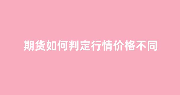 期货如何判定行情价格不同_https://www.hhem8.com_上交所_第1张