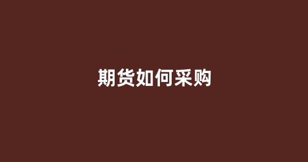 期货如何采购(期货如何采购成功)_https://www.gfdzclz.com_上交所_第1张
