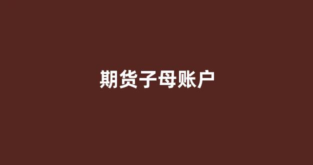 期货子母账户(期货账户子账户)_深交所_第1张_财经网 期货子母账户(期货账户子账户)_https://www.gfdzclz.com_深交所_第1张