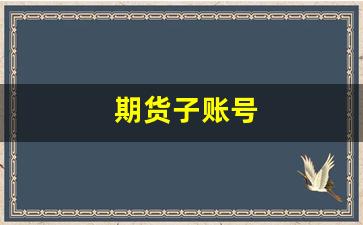 期货子账号(期货子账号有什么合规问题)_https://www.qldgs.com_黄金期货_第1张