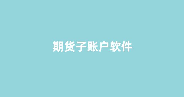 期货子账户软件(实现期货子账户的软件)_https://www.nalian8.com_深交所_第1张