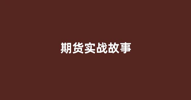 期货实战故事(期货小故事及原理)_https://www.jumanxin.com_深交所_第1张