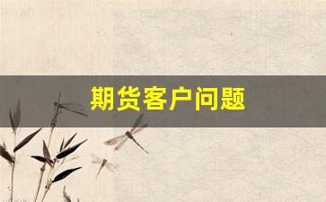 期货客户问题(期货机构客户)_https://www.xzdzcjn.com_创业板_第1张