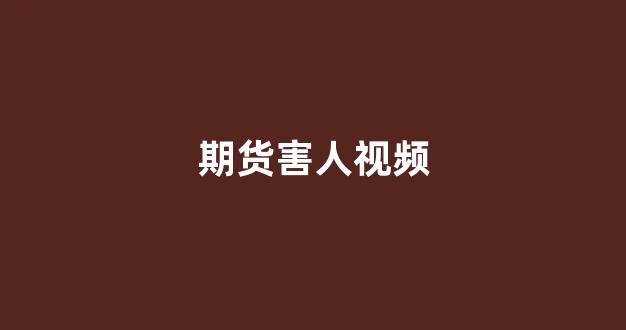 期货害人视频(期货很惨的十人)_https://www.qgjzrcxxzxpt.com_上期所_第1张