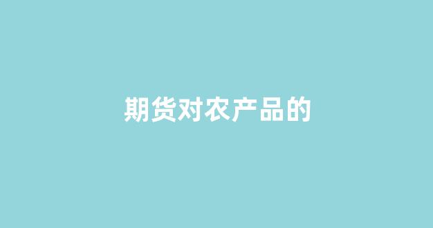 期货对农产品的(期货农产品的表现)_https://www.xzdzcjn.com_科创板_第1张