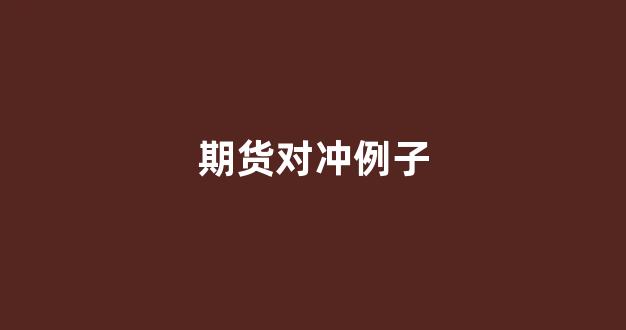 期货对冲例子(期货对冲)_https://www.gfdzclz.com_北交所_第1张
