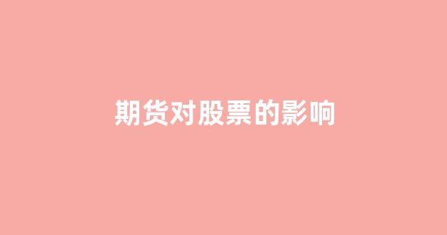 期货对股票的影响(期货对股票的影响大吗)_https://www.qgjzrcxxzxpt.com_广期所_第1张